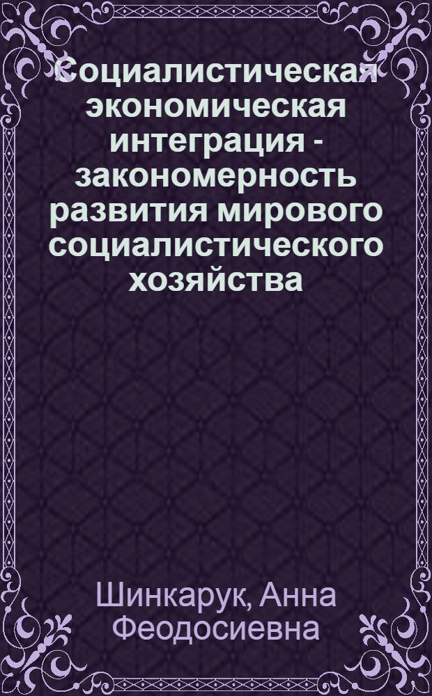 Социалистическая экономическая интеграция - закономерность развития мирового социалистического хозяйства : Автореф. дис. на соиск. учен. степени канд. экон. наук : (08.00.01)