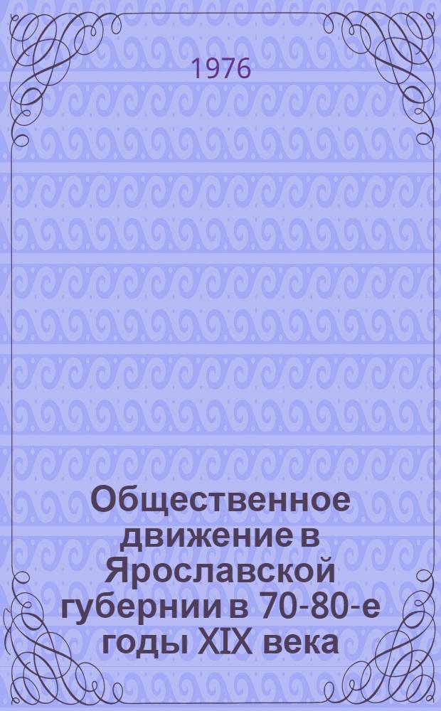 Общественное движение в Ярославской губернии в 70-80-е годы XIX века : Автореф. дис. на соиск. учен. степени канд. ист. наук : (07.00.00)