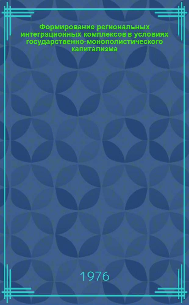Формирование региональных интеграционных комплексов в условиях государственно-монополистического капитализма : проблемы теории и методологии : Автореф. дис. на соиск. учен. степени д-ра экон. наук : (08.00.14)