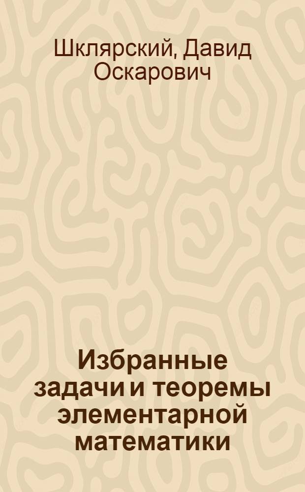 Избранные задачи и теоремы элементарной математики : Арифметика и алгебра
