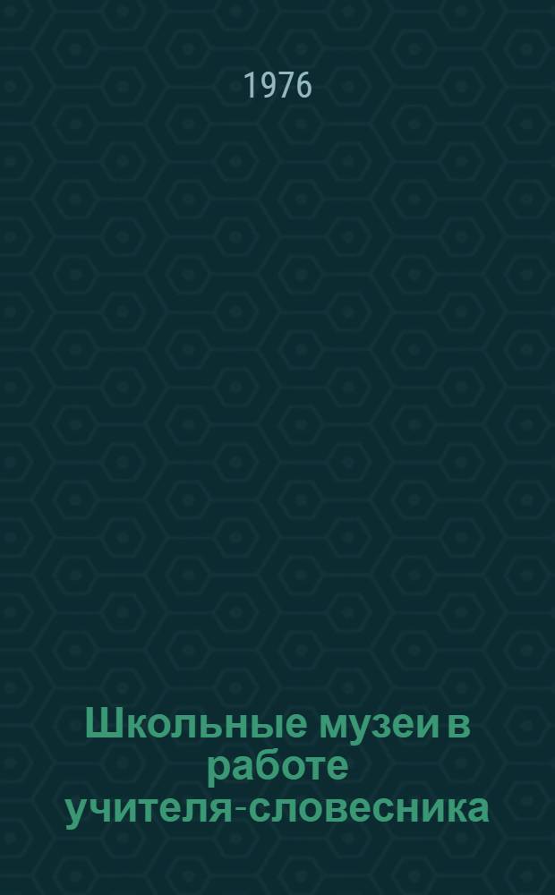 Школьные музеи в работе учителя-словесника : Метод. рекомендации