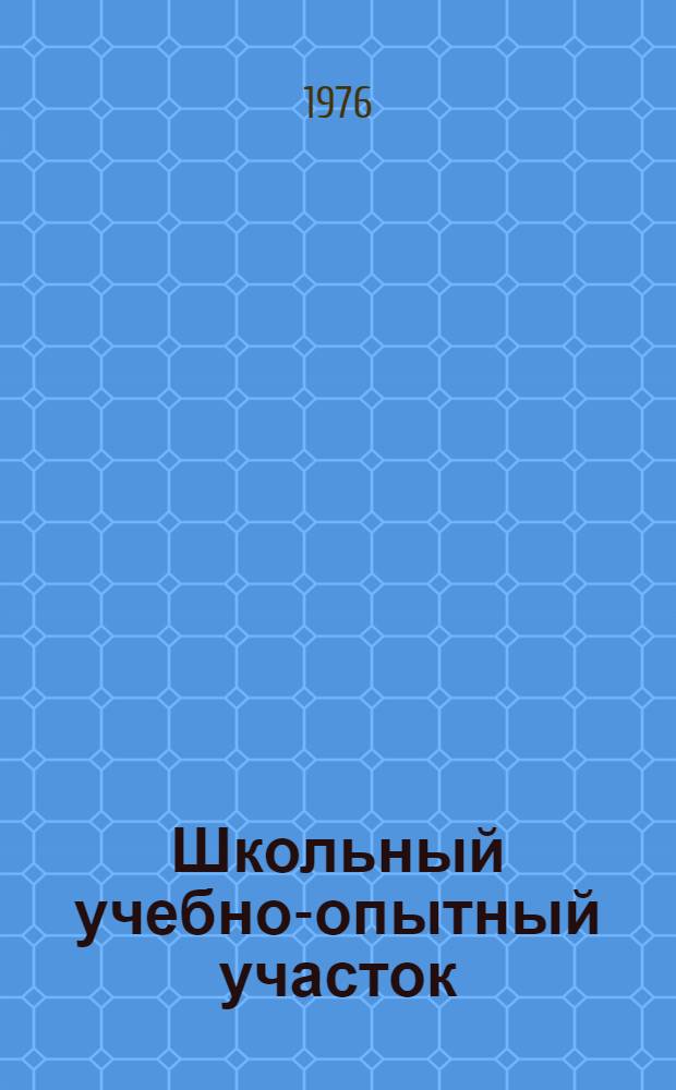 Школьный учебно-опытный участок : Метод. рекомендации для учителей биологии сред. и восьмилетних школ
