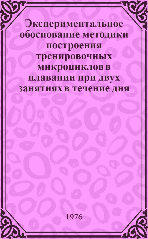 Экспериментальное обоснование методики построения тренировочных микроциклов в плавании при двух занятиях в течение дня : Автореф. дис. на соиск. учен. степени канд. пед. наук : (13.00.04)