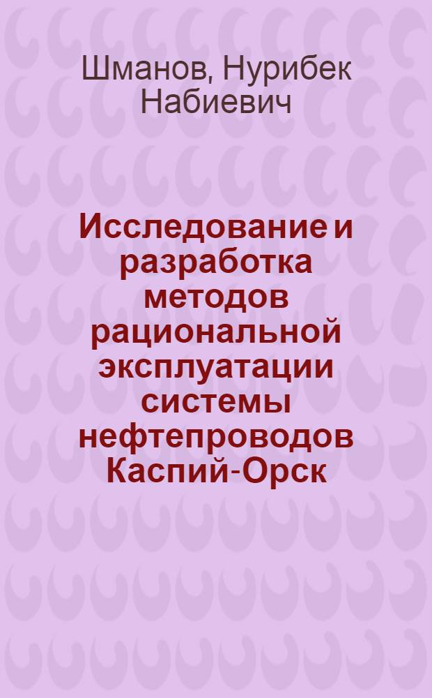 Исследование и разработка методов рациональной эксплуатации системы нефтепроводов Каспий-Орск : Автореф. дис. на соиск. учен. степени к. т. н