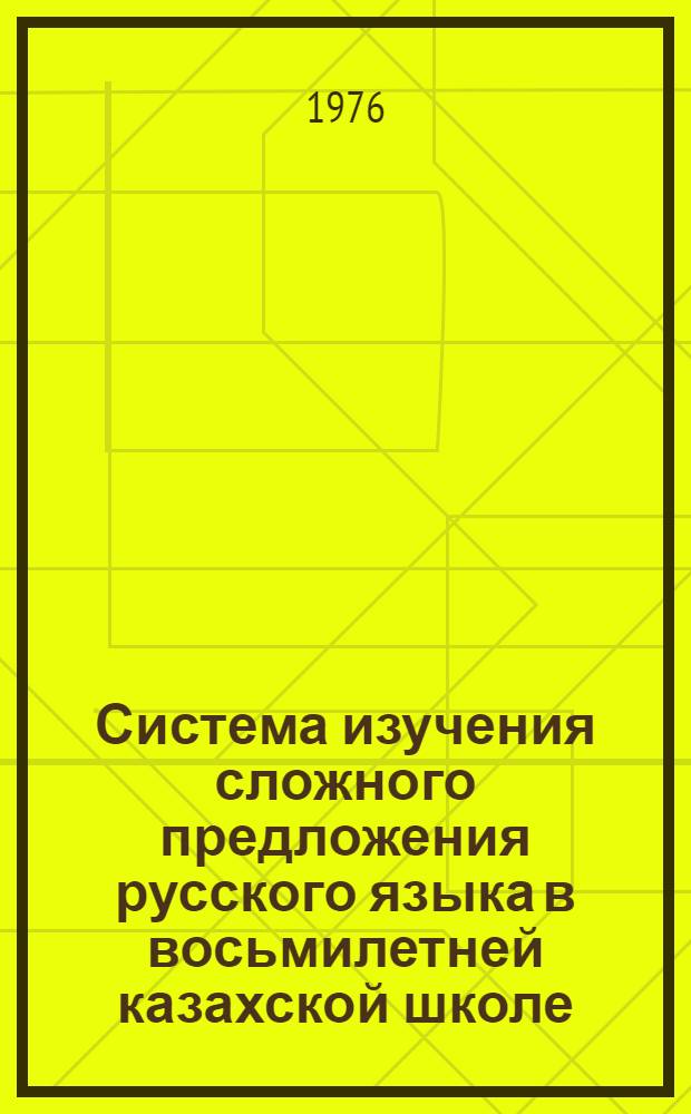 Система изучения сложного предложения русского языка в восьмилетней казахской школе : Автореф. дис. на соиск. учен. степени канд. пед. наук
