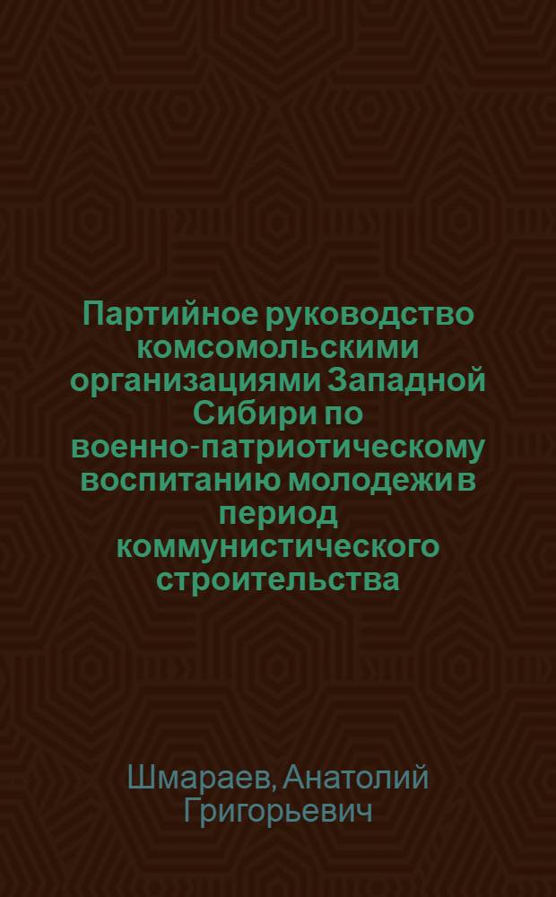 Партийное руководство комсомольскими организациями Западной Сибири по военно-патриотическому воспитанию молодежи в период коммунистического строительства : Автореф. дис. на соиск. учен. степени канд. ист. наук : (07.00.01)