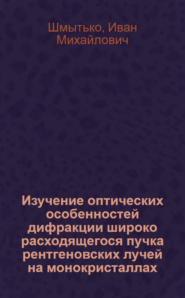 Изучение оптических особенностей дифракции широко расходящегося пучка рентгеновских лучей на монокристаллах : Автореф. дис. на соиск. учен. степени канд. физ.-мат. наук : (01.04.07)