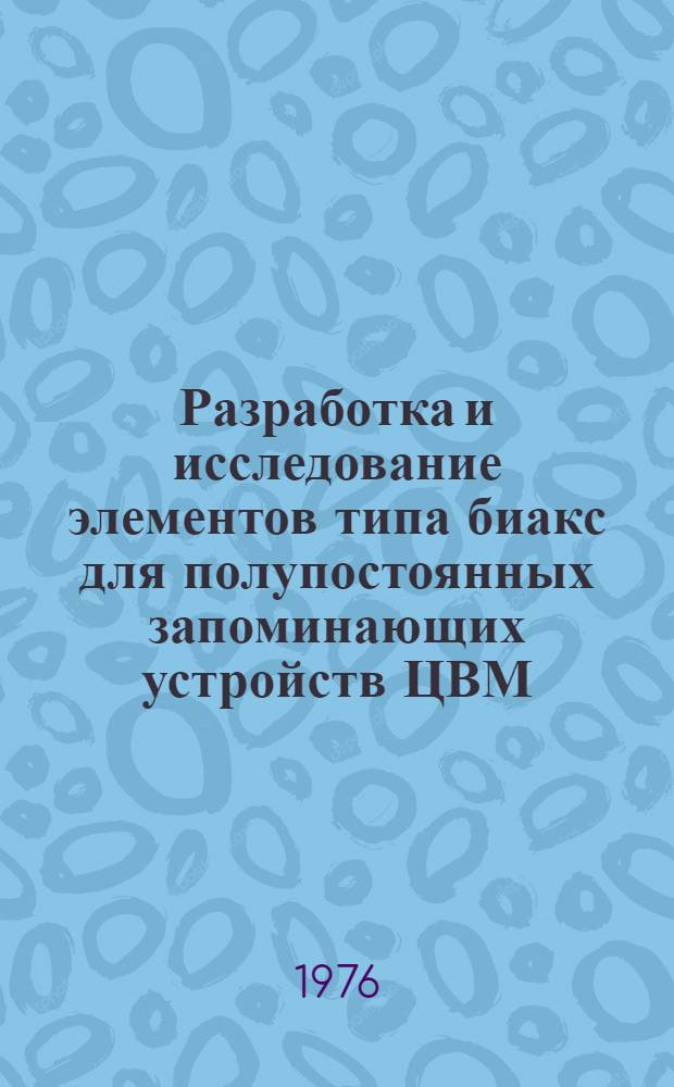 Разработка и исследование элементов типа биакс для полупостоянных запоминающих устройств ЦВМ : Автореф. дис. на соиск. учен. степени к. т. н