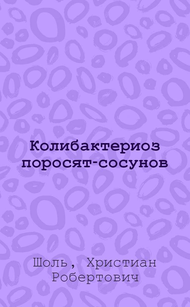 Колибактериоз поросят-сосунов : (Распространение, биол. свойства возбудителя и лечение) : Автореф. дис. на соиск. учен. степени канд. вет. наук : (16.00.03)