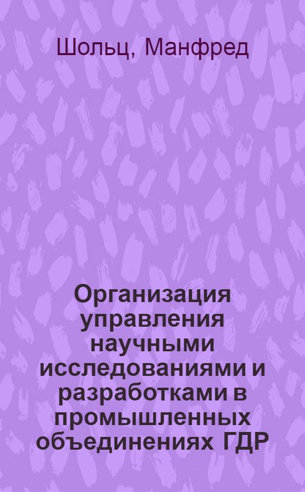 Организация управления научными исследованиями и разработками в промышленных объединениях ГДР : Автореф. дис. на соиск. учен. степени канд. экон. наук : (08.00.05)