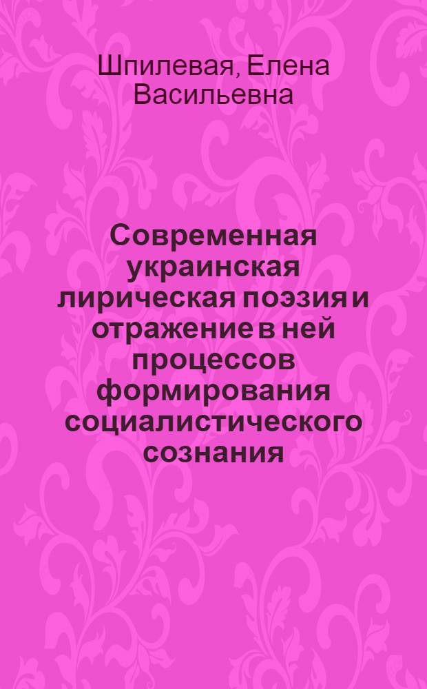 Современная украинская лирическая поэзия и отражение в ней процессов формирования социалистического сознания : Автореф. дис. на соиск. учен. степени д-ра филол. наук : (10.01.02)