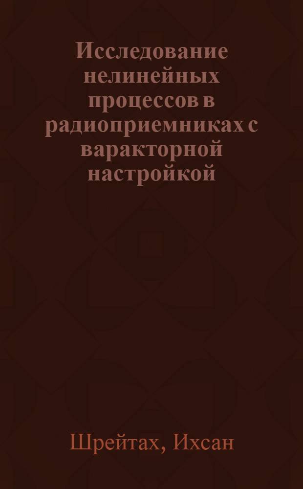 Исследование нелинейных процессов в радиоприемниках с варакторной настройкой : Автореф. дис. на соиск. учен. степени канд. техн. наук : (05.12.06)