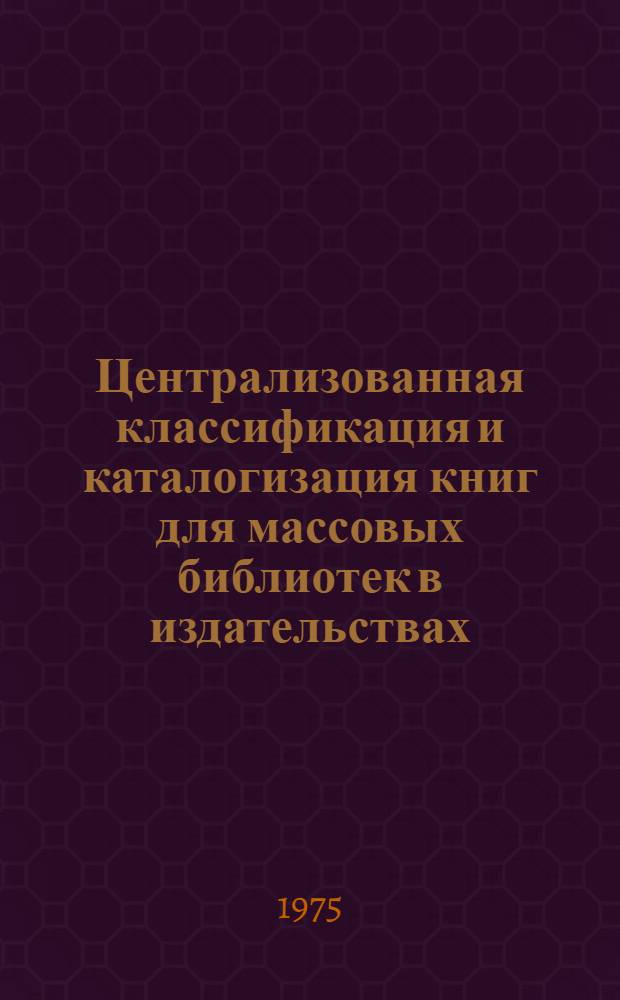 Централизованная классификация и каталогизация книг для массовых библиотек в издательствах : Метод. рекомендации