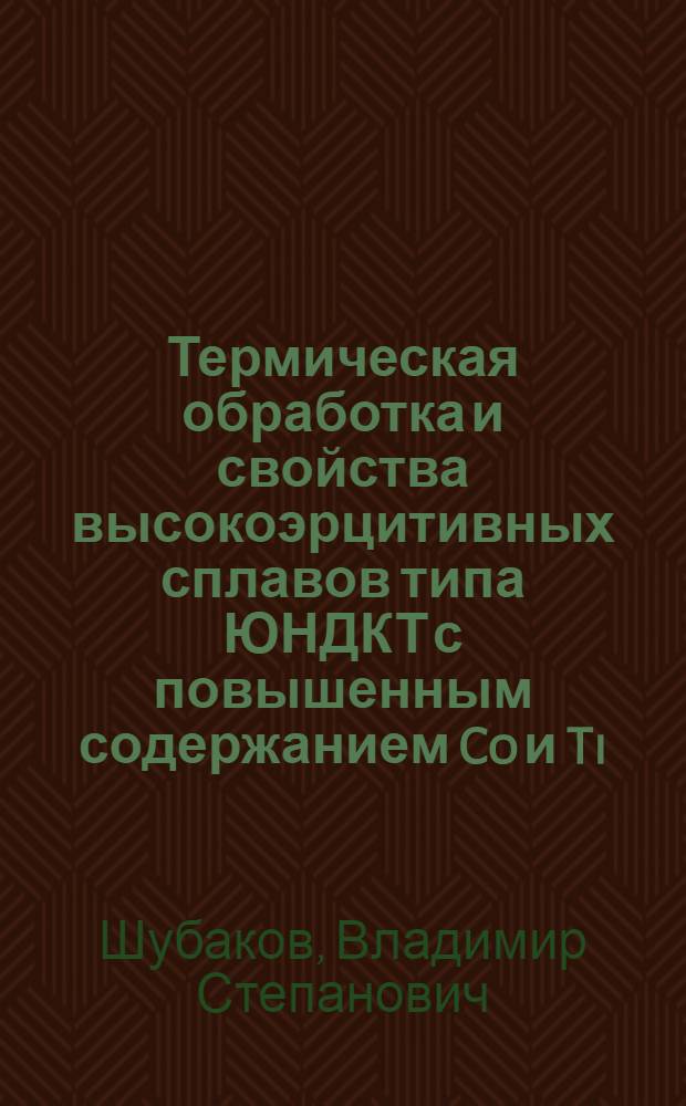 Термическая обработка и свойства высокоэрцитивных сплавов типа ЮНДКТ с повышенным содержанием Co и Ti : Автореф. дис. на соиск. учен. степени канд. техн. наук : (05.16.01)