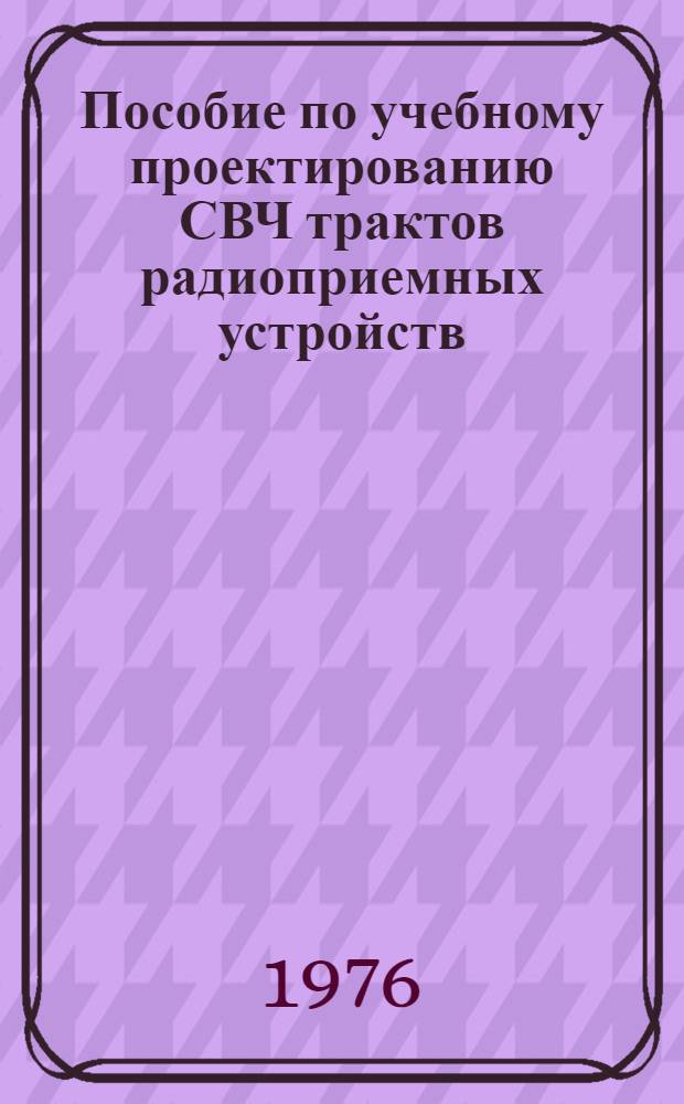 Пособие по учебному проектированию СВЧ трактов радиоприемных устройств : Учеб. пособие