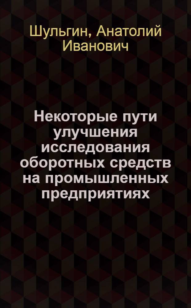 Некоторые пути улучшения исследования оборотных средств на промышленных предприятиях : (На примере предприятий пром-сти хим. волокон и текстильной пром-сти) : Автореф. дис. на соиск. учен. степени канд. экон. наук : (08.00.05)