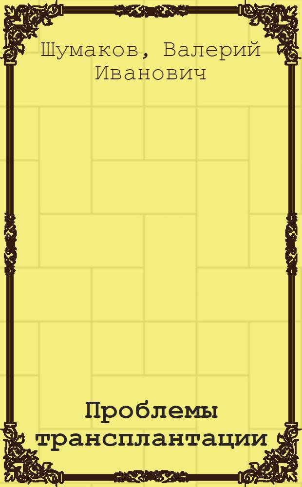 Проблемы трансплантации : Итоги науч. исследований по стране по проблеме союз. значения "Пересадка органов и тканей" за 1971-1975 гг
