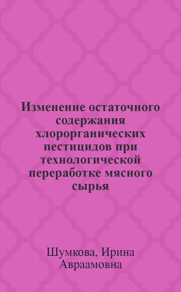 Изменение остаточного содержания хлорорганических пестицидов при технологической переработке мясного сырья