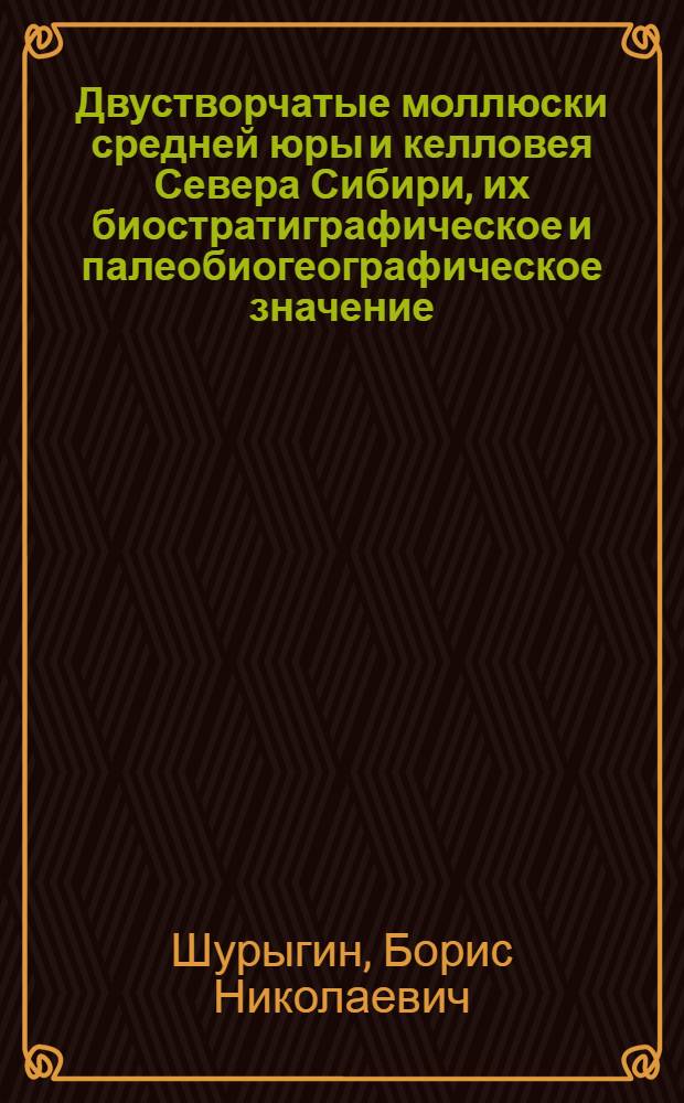 Двустворчатые моллюски средней юры и келловея Севера Сибири, их биостратиграфическое и палеобиогеографическое значение : Автореф. дис. на соиск. учен. степени канд. геол.-минерал. наук : (04.00.09)