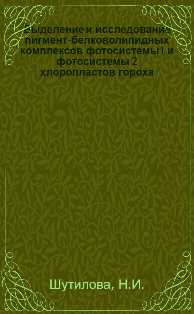 Выделение и исследование пигмент-белковолипидных комплексов фотосистемы I и фотосистемы 2 хлоропластов гороха : Автореф. дис. на соиск. учен. степени канд. биол. наук : (03.00.04)