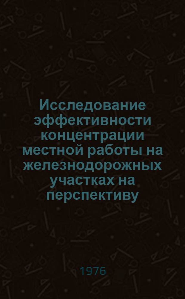 Исследование эффективности концентрации местной работы на железнодорожных участках на перспективу : Автореф. дис. на соиск. учен. степени канд. техн. наук : (05.22.08)