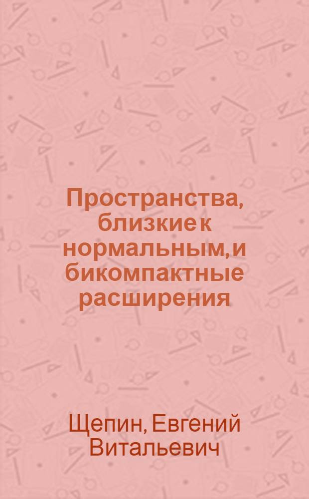 Пространства, близкие к нормальным, и бикомпактные расширения : Автореф. дис. на соиск. учен. степени канд. физ.-мат. наук : (01.01.04)