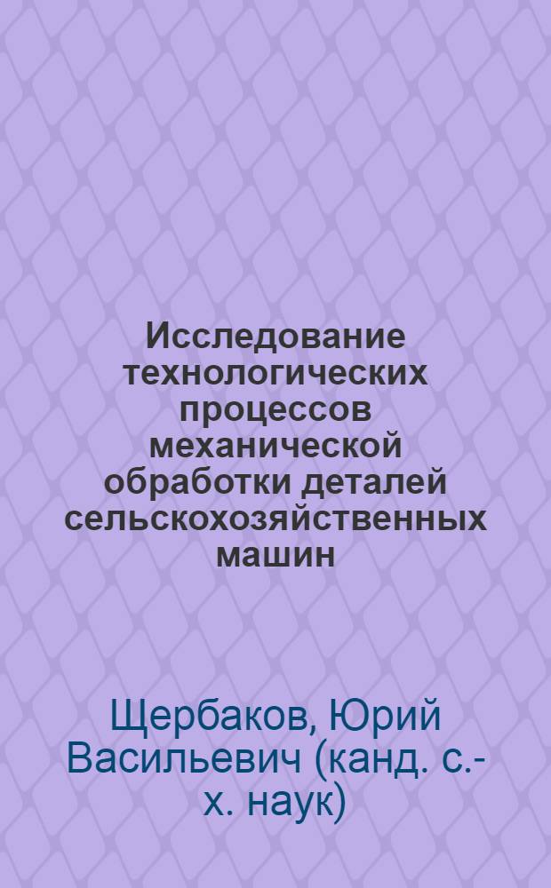 Исследование технологических процессов механической обработки деталей сельскохозяйственных машин, восстанавливаемых электролитическим осталиванием : Автореф. дис. на соиск. учен. степени канд. техн. наук : (05.20.03)
