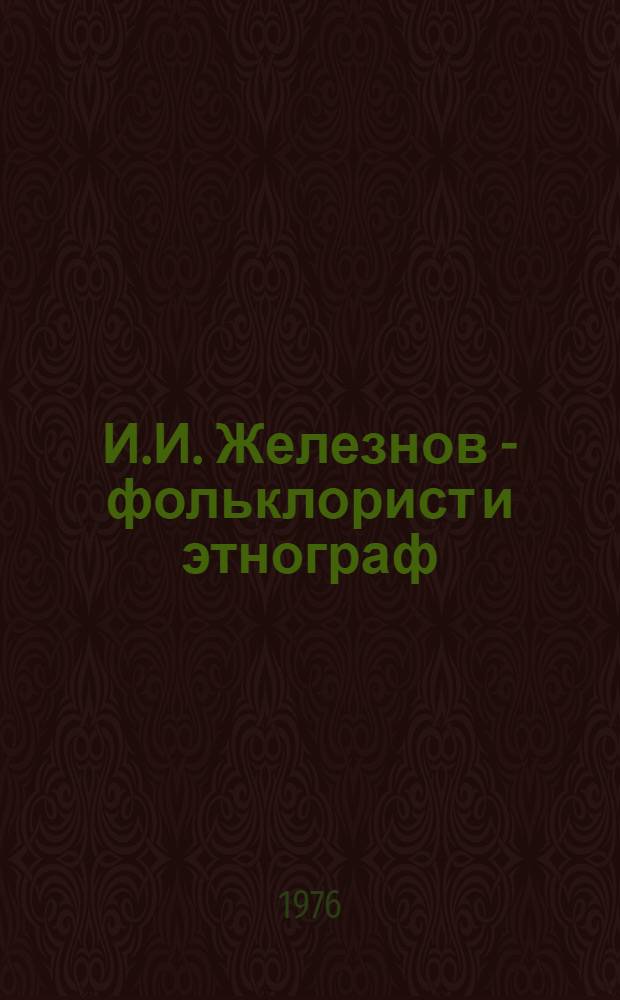 И.И. Железнов - фольклорист и этнограф : Автореф. дис. на соиск. учен. степени канд. филол. наук : (10.01.09)