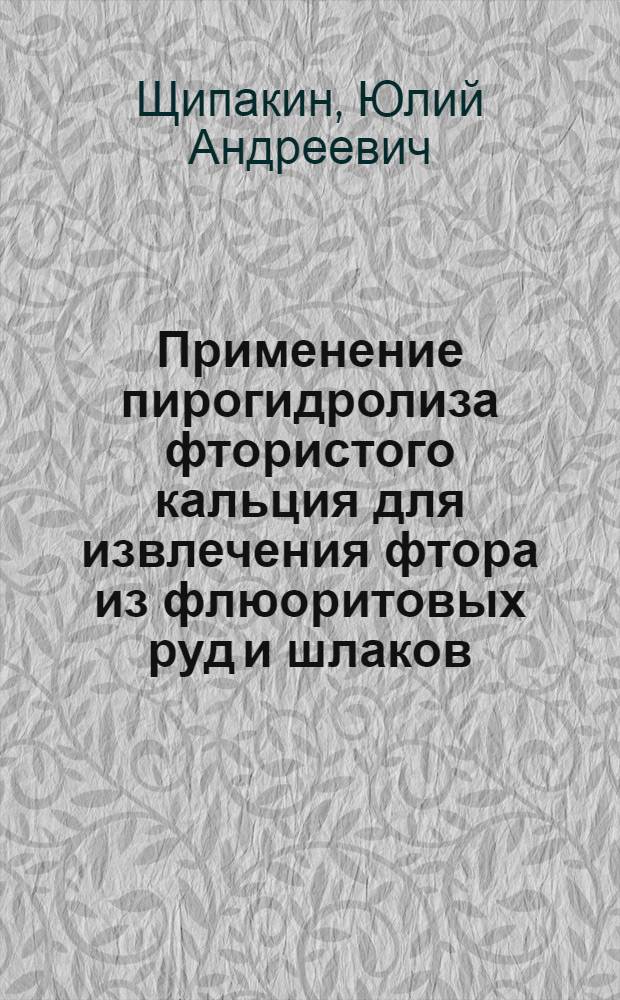 Применение пирогидролиза фтористого кальция для извлечения фтора из флюоритовых руд и шлаков : Автореф. дис. на соиск. учен. степени канд. техн. наук : (05.17.01)