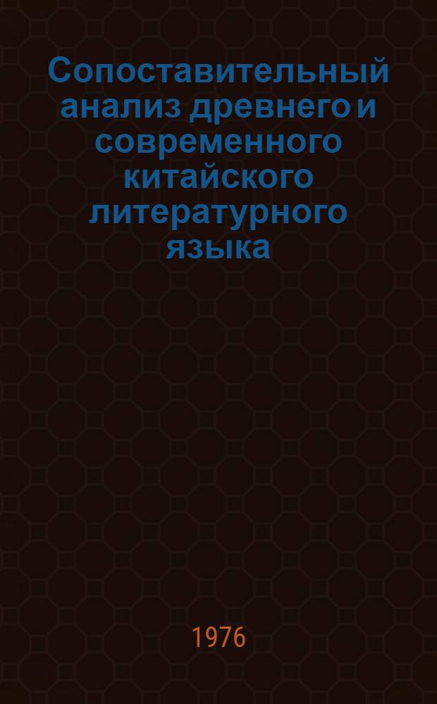 Сопоставительный анализ древнего и современного китайского литературного языка : (К проблеме взаимосвязи граммат. и семант. аспектов) : Автореф. дис. на соиск. учен. степени канд. филол. наук : (10.02.10)