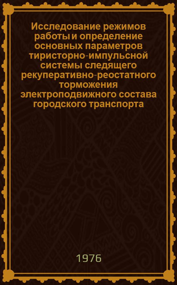 Исследование режимов работы и определение основных параметров тиристорно-импульсной системы следящего рекуперативно-реостатного торможения электроподвижного состава городского транспорта : Автореф. дис. на соиск. учен. степени канд. техн. наук : (05.22.07)