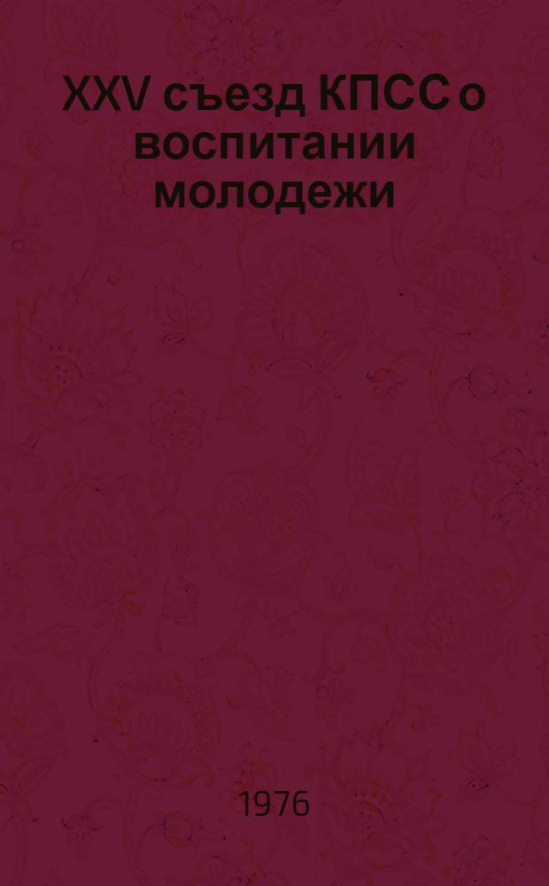XXV съезд КПСС о воспитании молодежи : Материал в помощь лектору