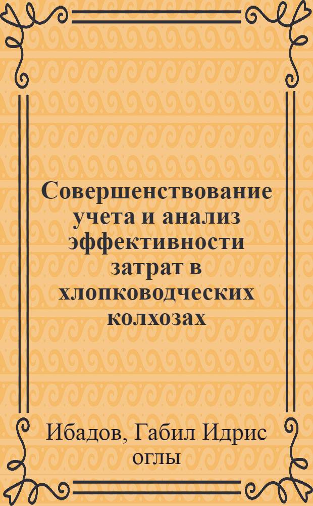 Совершенствование учета и анализ эффективности затрат в хлопководческих колхозах : (По материалам колхозов Мильск. степи АзССР) : Автореф. дис. на соиск. учен. степени канд. экон. наук : (08.00.12)