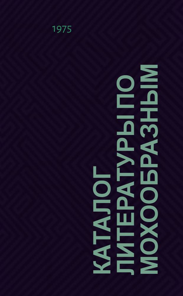 Каталог литературы по мохообразным (Bryophyta). 1961 - 1970 : (По фондам отд-ния Б-ки АН СССР при Ботан. ин-те им. В.Л. Комарова АН СССР)