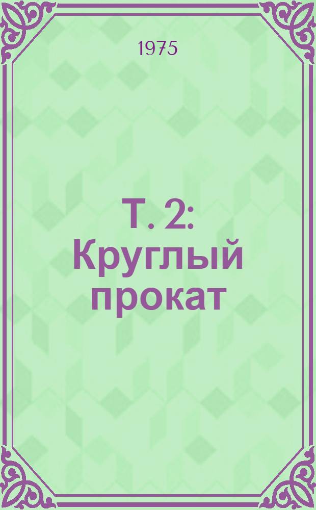 Т. 2 : Круглый прокат