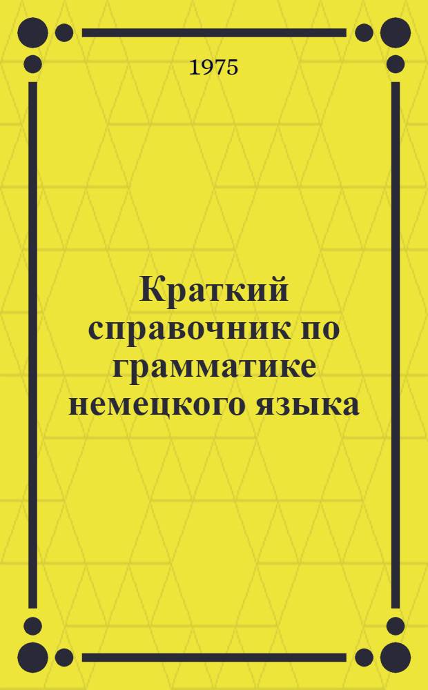 Краткий справочник по грамматике немецкого языка : Для учащихся ст. классов сред. школы