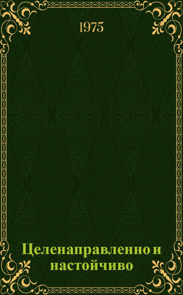 Целенаправленно и настойчиво : (Из опыта атеист. работы Караганд. обкома КП Казахстана) : Сборник статей