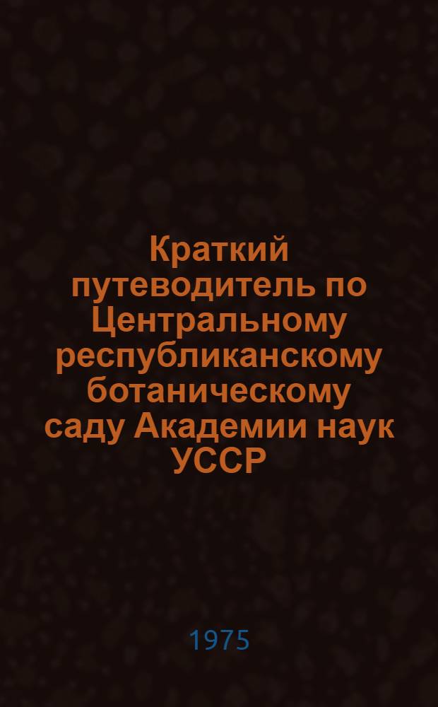 Краткий путеводитель по Центральному республиканскому ботаническому саду Академии наук УССР