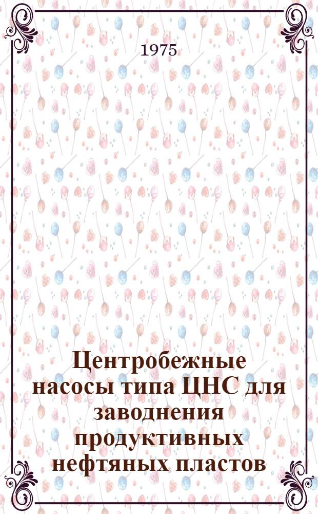 Центробежные насосы типа ЦНС для заводнения продуктивных нефтяных пластов : Каталог : Срок ввода в действие I кв. 1975 г