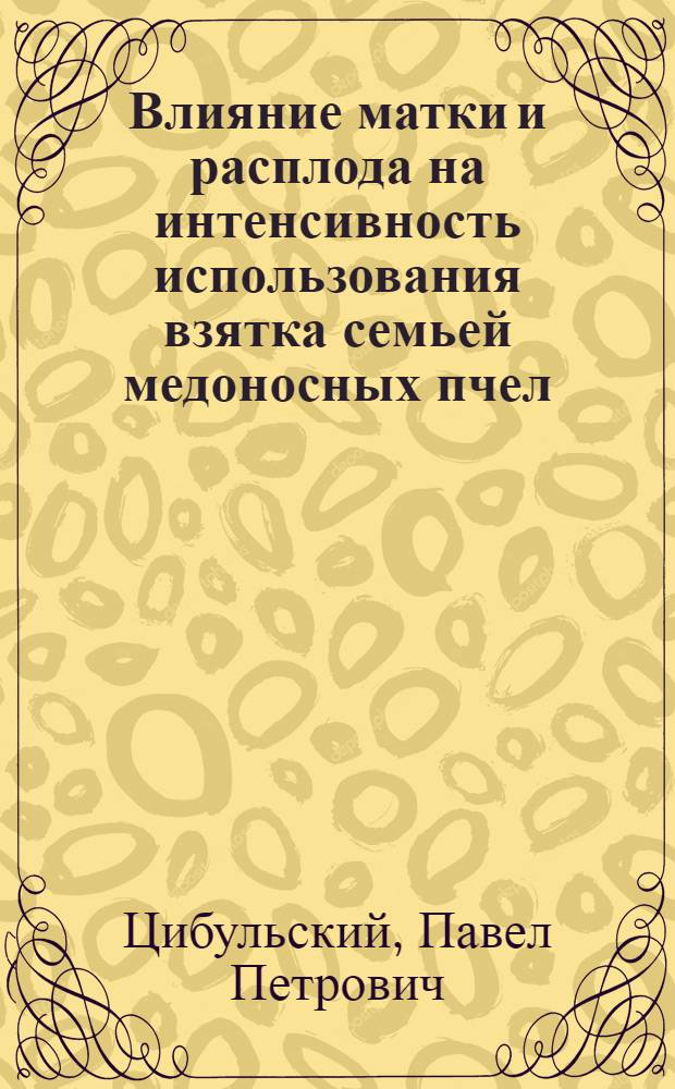 Влияние матки и расплода на интенсивность использования взятка семьей медоносных пчел : (Apis mellifera L.) : Учен. записки