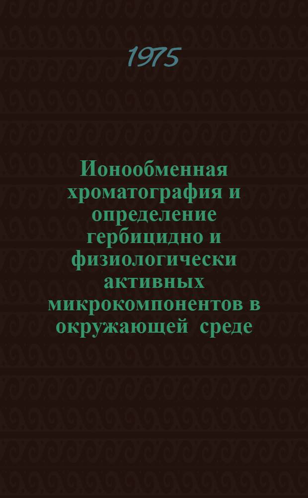 Ионообменная хроматография и определение гербицидно и физиологически активных микрокомпонентов в окружающей среде : Лекция по курсу аналит. химии