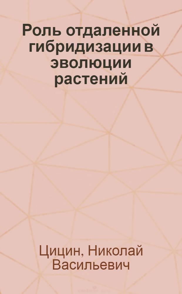 Роль отдаленной гибридизации в эволюции растений : Докл. на юбил. сессии АН СССР посвящ. 250-летию АН СССР