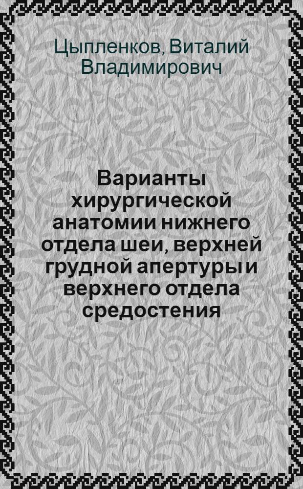 Варианты хирургической анатомии нижнего отдела шеи, верхней грудной апертуры и верхнего отдела средостения : (Топографо-анатом. исследование) : Автореф. дис. на соиск. учен. степени канд. мед. наук : (14.00.27)