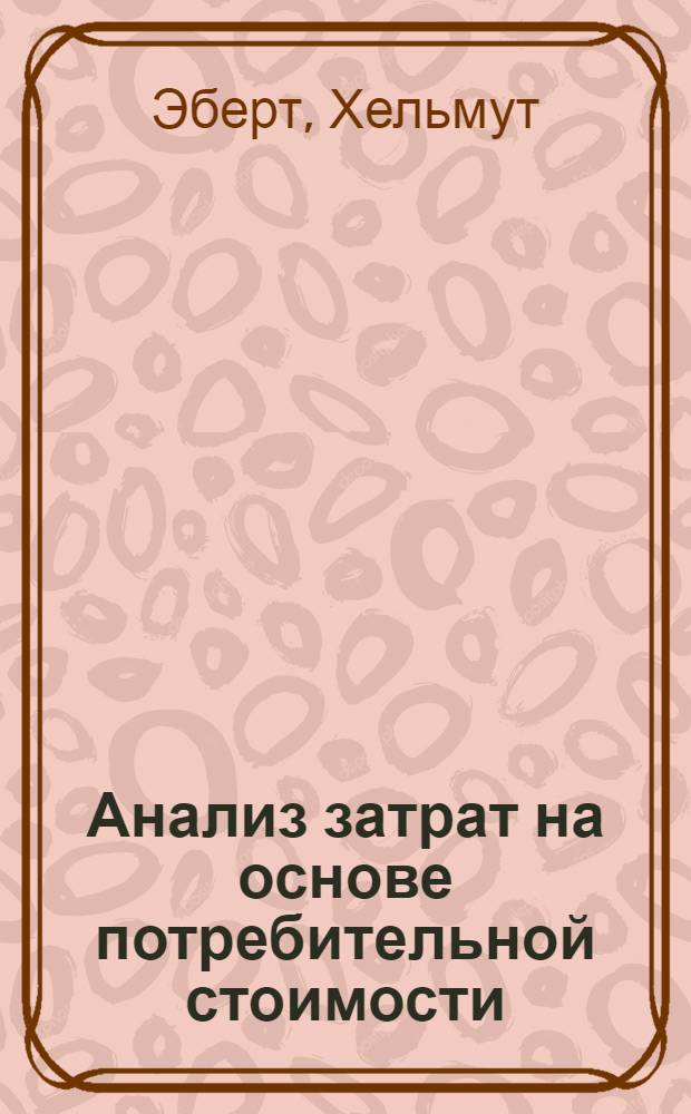 Анализ затрат на основе потребительной стоимости : Новые методы рационализации : Сокр. пер. с нем.