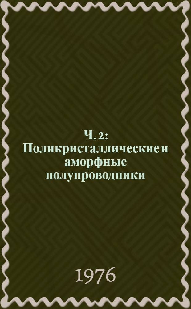 Ч. 2 : Поликристаллические и аморфные полупроводники