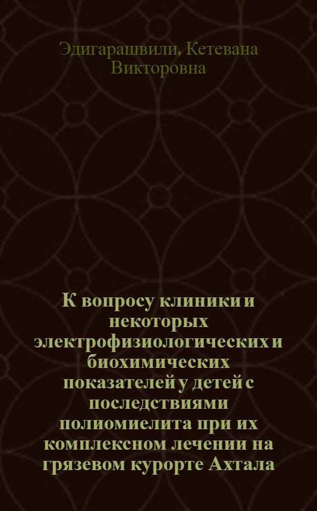 К вопросу клиники и некоторых электрофизиологических и биохимических показателей у детей с последствиями полиомиелита при их комплексном лечении на грязевом курорте Ахтала : Автореф. дис. на соиск. учен. степени канд. мед. наук : (14.00.13)