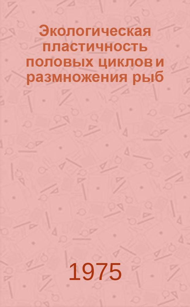 Экологическая пластичность половых циклов и размножения рыб : Сборник статей