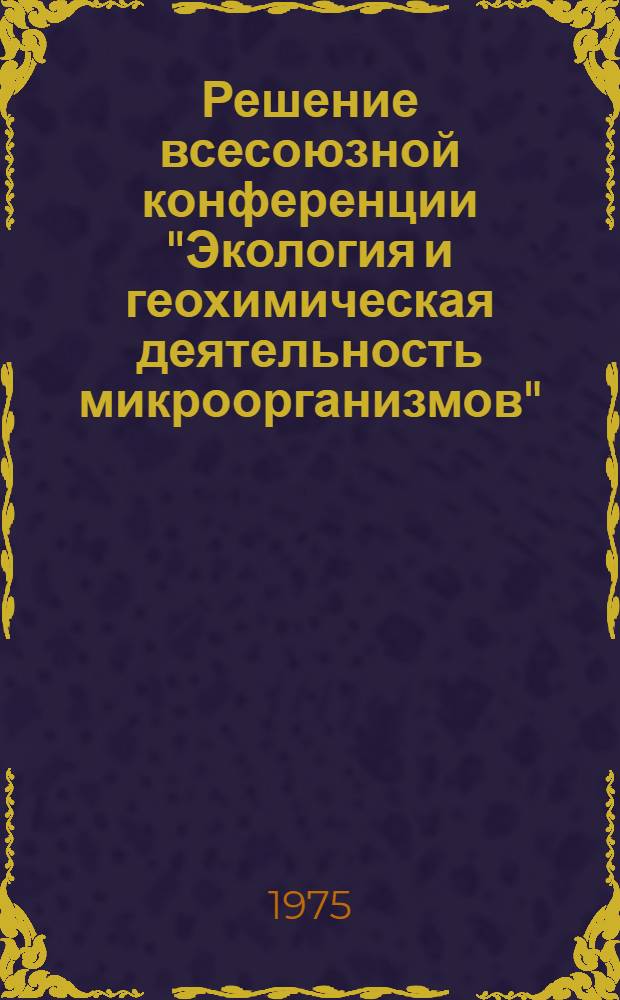 Решение всесоюзной конференции "Экология и геохимическая деятельность микроорганизмов"