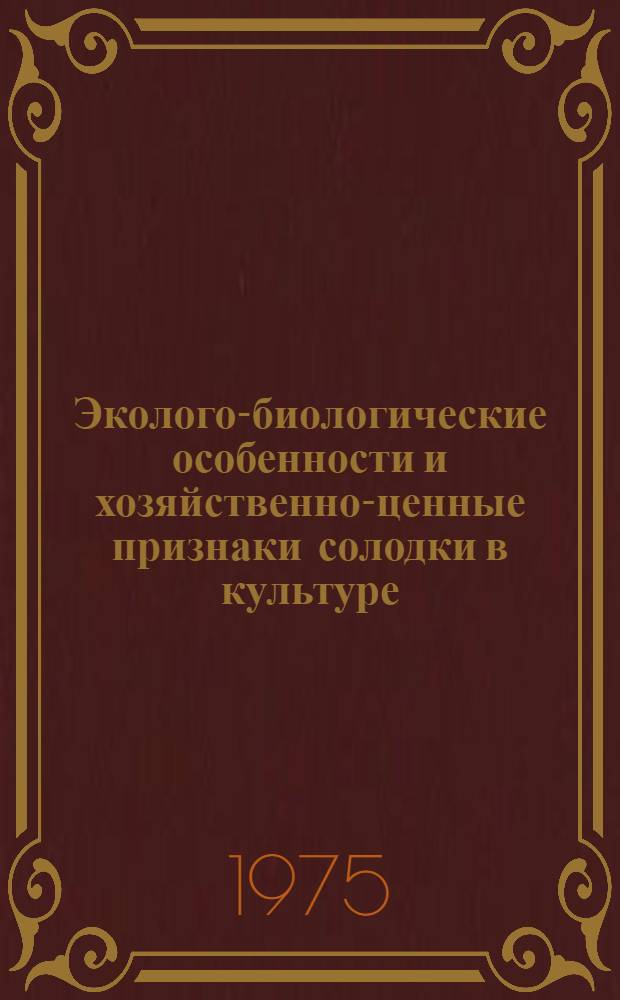 Эколого-биологические особенности и хозяйственно-ценные признаки солодки в культуре : Сборник статей