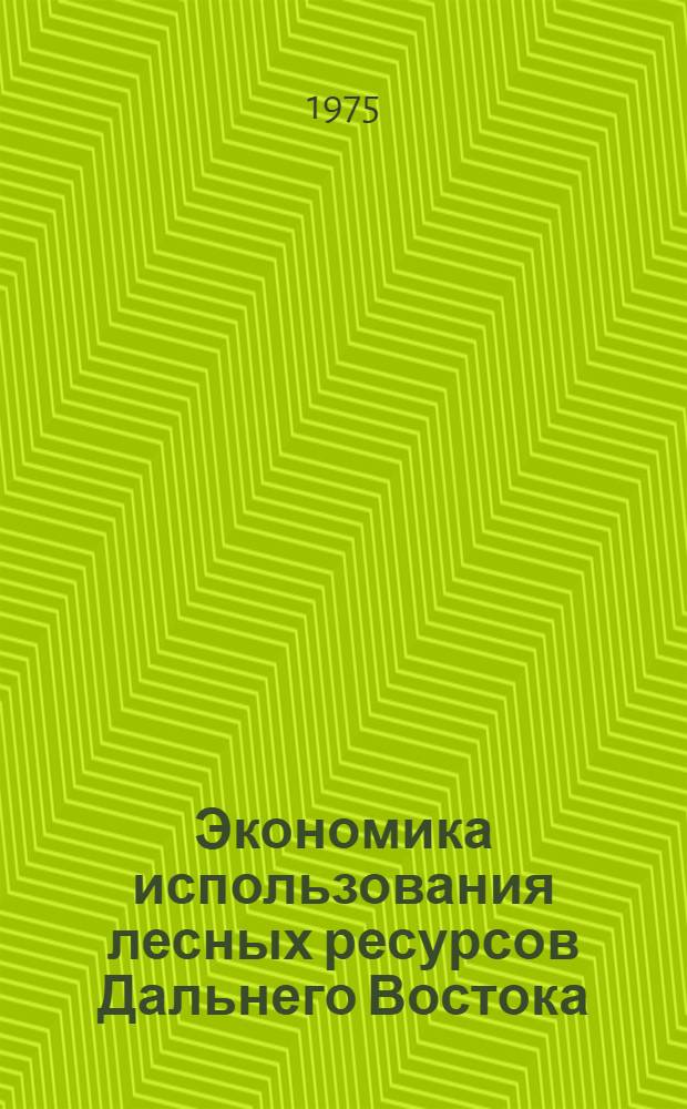 Экономика использования лесных ресурсов Дальнего Востока : Сборник статей